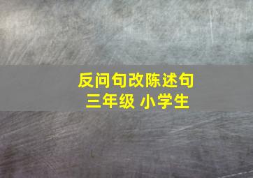 反问句改陈述句 三年级 小学生